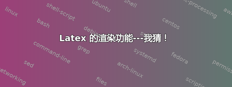 Latex 的渲染功能---我猜！