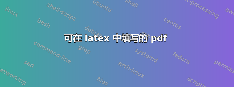 可在 latex 中填写的 pdf