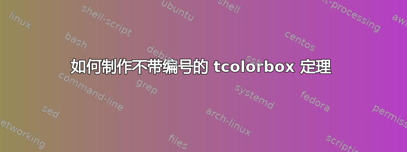 如何制作不带编号的 tcolorbox 定理