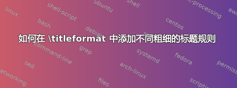 如何在 \titleformat 中添加不同粗细的标题规则