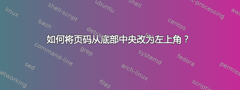 如何将页码从底部中央改为左上角？