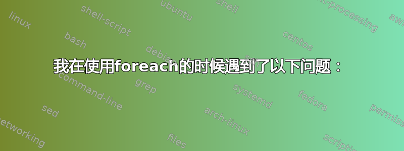 我在使用foreach的时候遇到了以下问题：