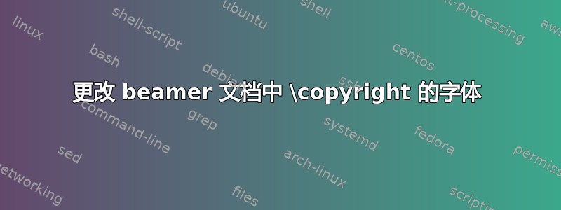 更改 beamer 文档中 \copyright 的字体