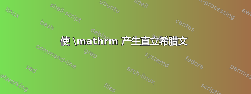 使 \mathrm 产生直立希腊文