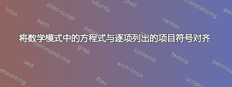 将数学模式中的方程式与逐项列出的项目符号对齐