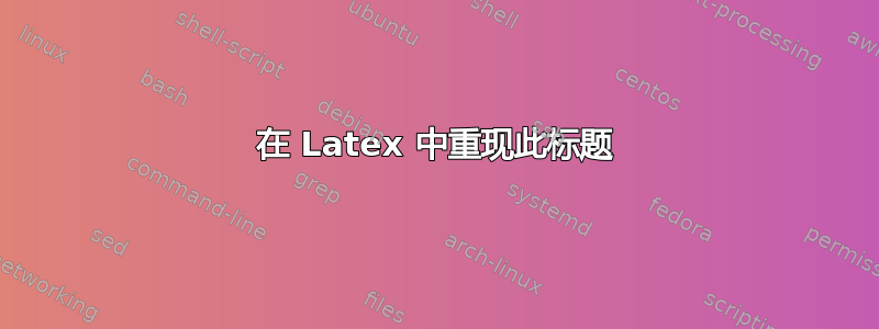 在 Latex 中重现此标题