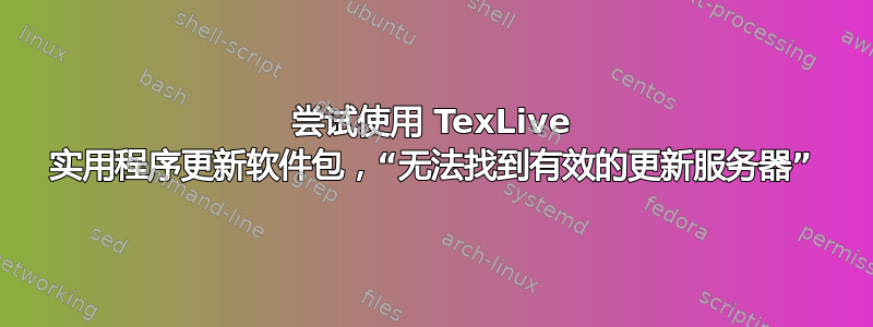 尝试使用 TexLive 实用程序更新软件包，“无法找到有效的更新服务器”