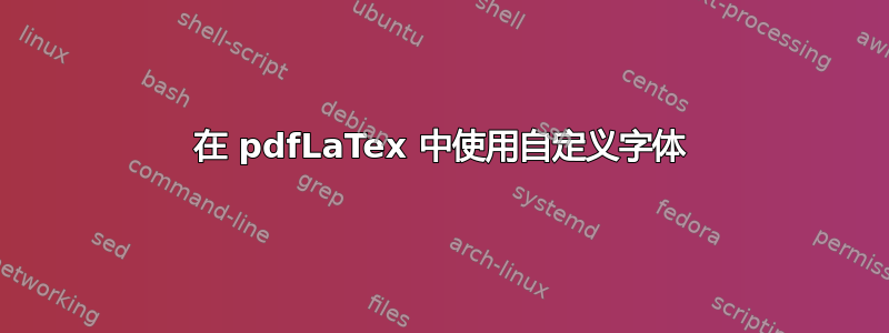 在 pdfLaTex 中使用自定义字体