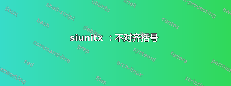 siunitx ：不对齐括号