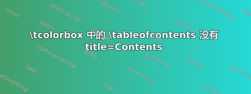 \tcolorbox 中的 \tableofcontents 没有 title=Contents