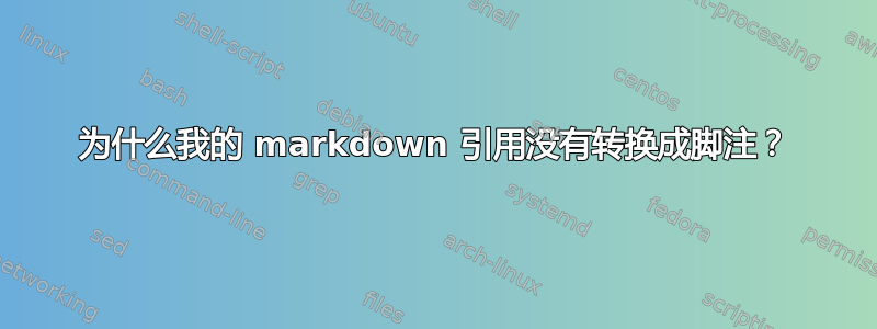 为什么我的 markdown 引用没有转换成脚注？