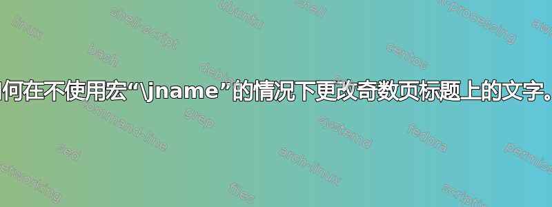 如何在不使用宏“\jname”的情况下更改奇数页标题上的文字。