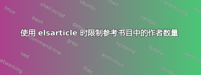 使用 elsarticle 时限制参考书目中的作者数量