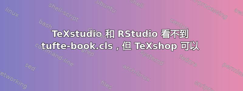 TeXstudio 和 RStudio 看不到 tufte-book.cls，但 TeXshop 可以