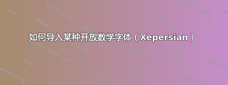 如何导入某种开放数学字体（Xepersian）