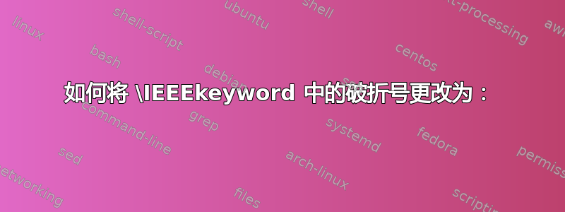 如何将 \IEEEkeyword 中的破折号更改为：