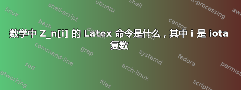 数学中 Z_n[i] 的 Latex 命令是什么，其中 i 是 iota 复数