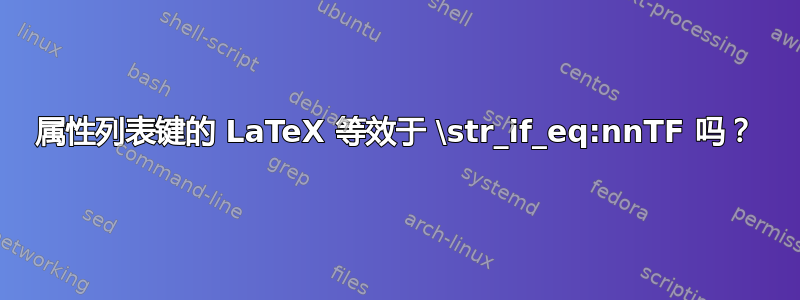 属性列表键的 LaTeX 等效于 \str_if_eq:nnTF 吗？