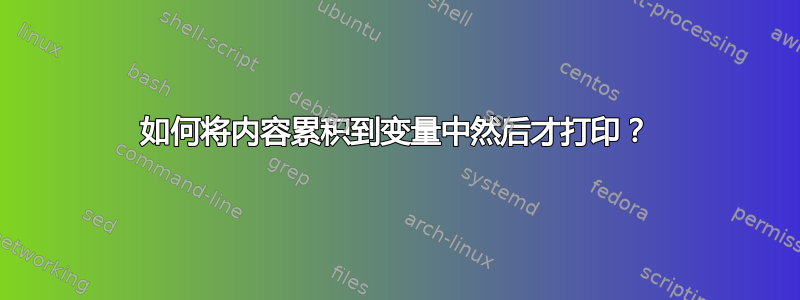 如何将内容累积到变量中然后才打印？