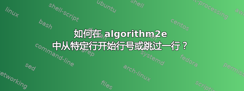 如何在 algorithm2e 中从特定行开始行号或跳过一行？