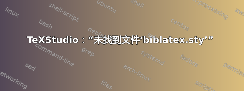 TeXStudio：“未找到文件‘biblatex.sty’”