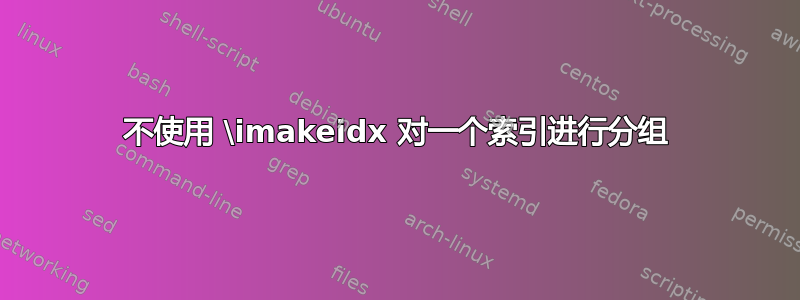 不使用 \imakeidx 对一个索引进行分组