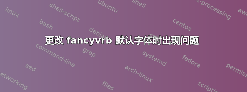 更改 fancyvrb 默认字体时出现问题