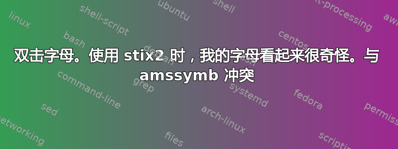 双击字母。使用 stix2 时，我的字母看起来很奇怪。与 amssymb 冲突