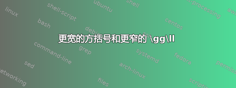 更宽的方括号和更窄的 \gg\ll