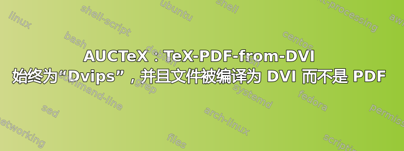 AUCTeX：TeX-PDF-from-DVI 始终为“Dvips”，并且文件被编译为 DVI 而不是 PDF