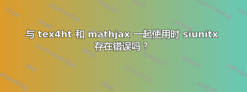 与 tex4ht 和 mathjax 一起使用时 siunitx 存在错误吗？