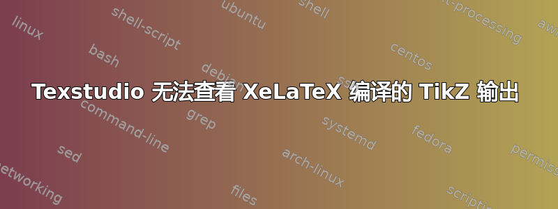 Texstudio 无法查看 XeLaTeX 编译的 TikZ 输出