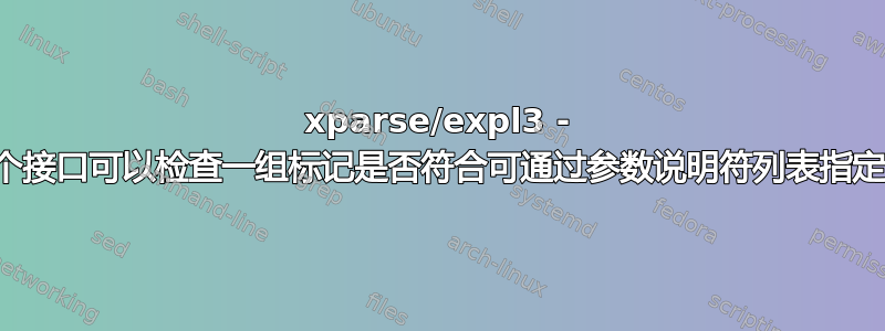 xparse/expl3 - 是否有一个接口可以检查一组标记是否符合可通过参数说明符列表指定的模式？