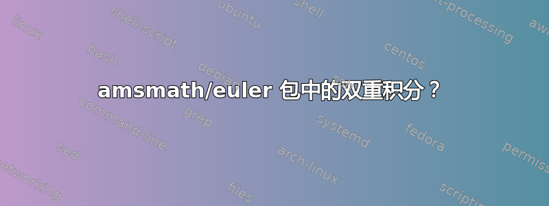 amsmath/euler 包中的双重积分？