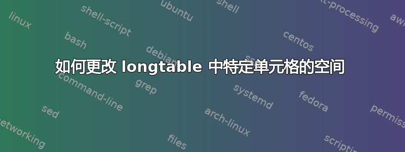 如何更改 longtable 中特定单元格的空间