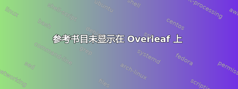 参考书目未显示在 Overleaf 上