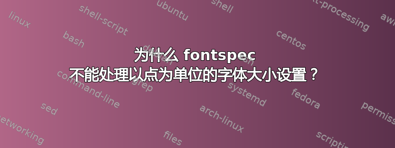 为什么 fontspec 不能处理以点为单位的字体大小设置？