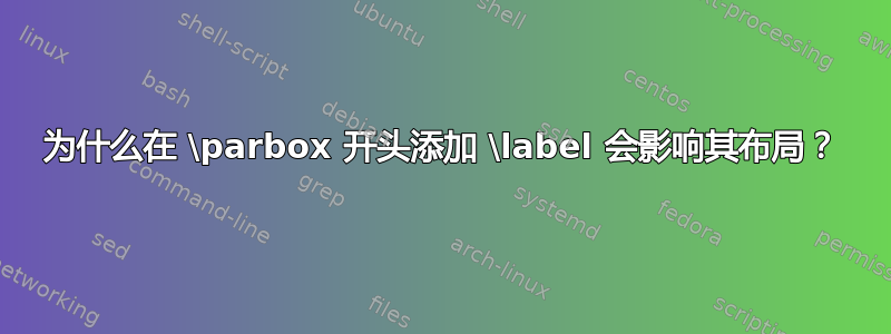 为什么在 \parbox 开头添加 \label 会影响其布局？