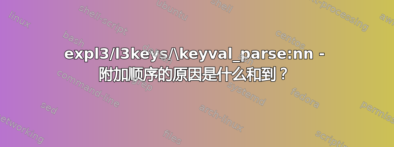 expl3/l3keys/\keyval_parse:nn - 附加顺序的原因是什么和到？