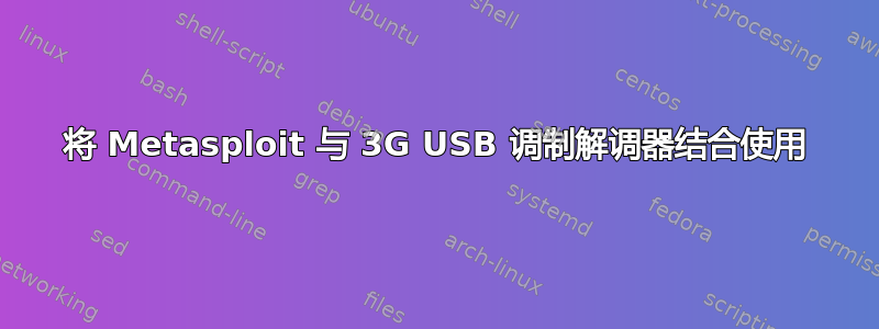 将 Metasploit 与 3G USB 调制解调器结合使用