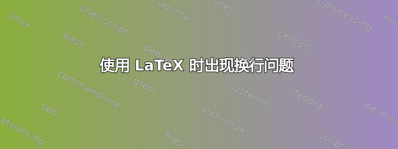 使用 LaTeX 时出现换行问题