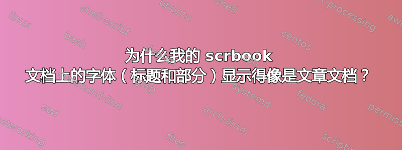 为什么我的 scrbook 文档上的字体（标题和部分）显示得像是文章文档？