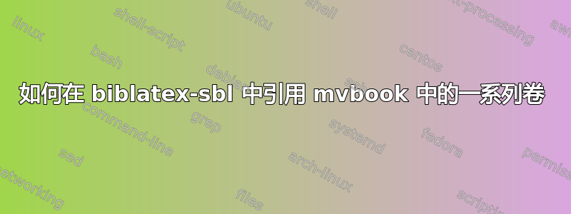 如何在 biblatex-sbl 中引用 mvbook 中的一系列卷