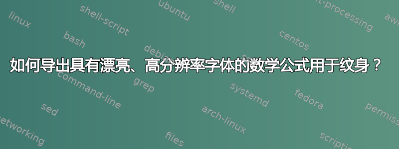 如何导出具有漂亮、高分辨率字体的数学公式用于纹身？