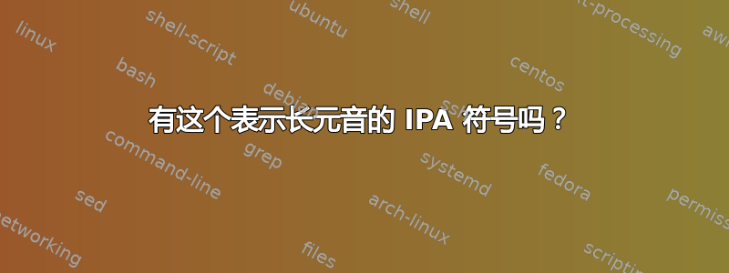 有这个表示长元音的 IPA 符号吗？