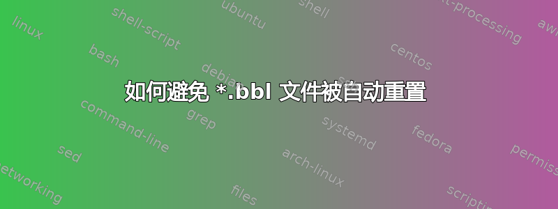 如何避免 *.bbl 文件被自动重置