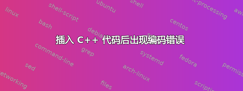 插入 C++ 代码后出现编码错误