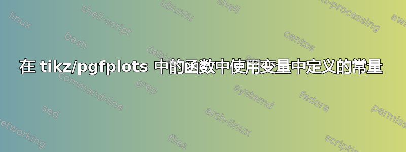 在 tikz/pgfplots 中的函数中使用变量中定义的常量