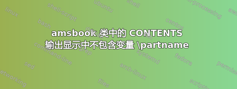 amsbook 类中的 CONTENTS 输出显示中不包含变量 \partname