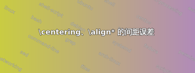 \centering、\align* 的间距误差